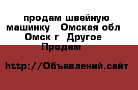 продам швейную машинку - Омская обл., Омск г. Другое » Продам   